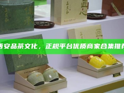 西安品茶文化，正规平台优质商家合集推荐
