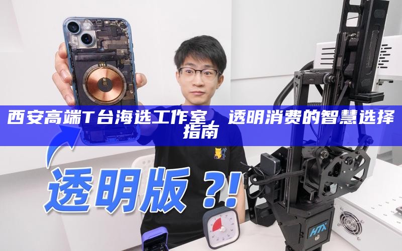西安高端T台海选工作室,透明消费的智慧选择指南